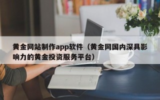 焦作黄金网站制作app软件（黄金网国内深具影响力的黄金投资服务平台）