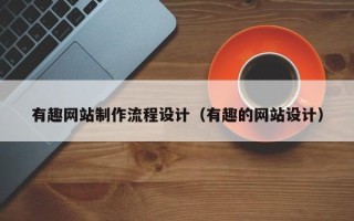 焦作有趣网站制作流程设计（有趣的网站设计）
