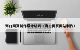焦作海口网页制作设计培训（海口网页网站制作）