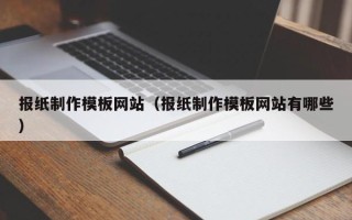 焦作报纸制作模板网站（报纸制作模板网站有哪些）