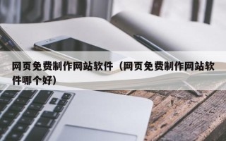 焦作网页免费制作网站软件（网页免费制作网站软件哪个好）