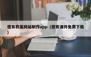 焦作德育教案网站制作app（德育课件免费下载）