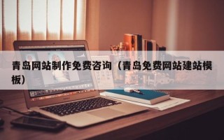 焦作青岛网站制作免费咨询（青岛免费网站建站模板）
